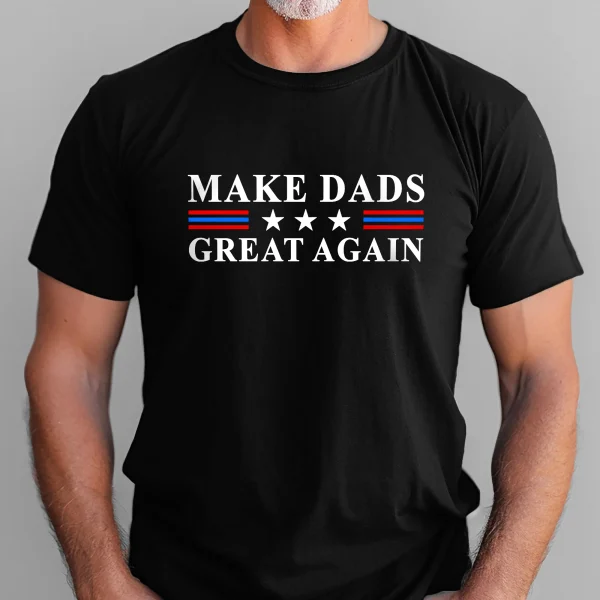 Make Dads Great Again, Father's Day Gift for Dad T-Shirt